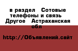  в раздел : Сотовые телефоны и связь » Другое . Астраханская обл.